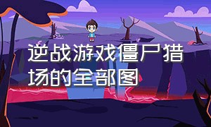 逆战游戏僵尸猎场的全部图