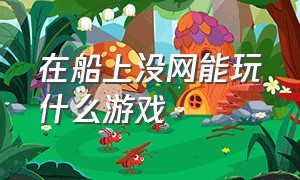 在船上没网能玩什么游戏