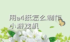 用a4纸怎么制作小游戏机