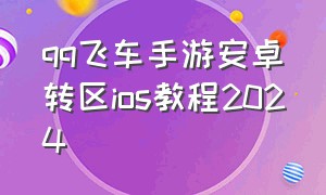 qq飞车手游安卓转区ios教程2024