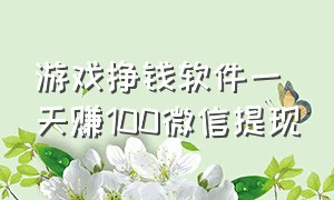 游戏挣钱软件一天赚100微信提现