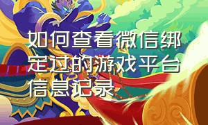 如何查看微信绑定过的游戏平台信息记录