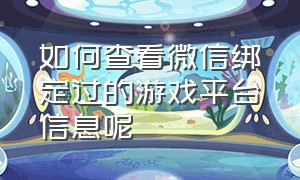 如何查看微信绑定过的游戏平台信息呢