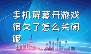 手机屏幕开游戏很久了怎么关闭呢