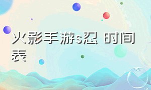 火影手游s忍 时间表