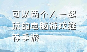 可以两个人一起玩的电脑游戏推荐手游