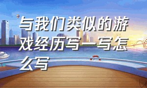 与我们类似的游戏经历写一写怎么写