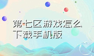 第七区游戏怎么下载手机版