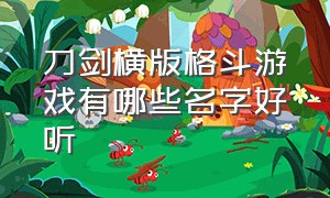 刀剑横版格斗游戏有哪些名字好听