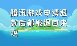 腾讯游戏申请退款后都能退回来吗