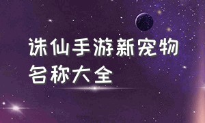 诛仙手游新宠物名称大全