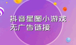 抖音星图小游戏无广告链接