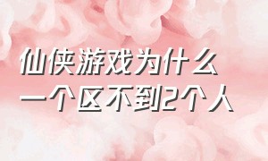 仙侠游戏为什么一个区不到2个人