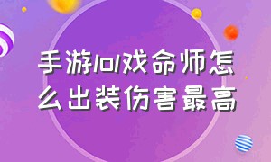 手游lol戏命师怎么出装伤害最高