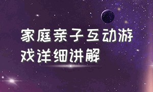 家庭亲子互动游戏详细讲解