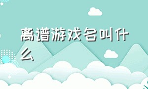 离谱游戏名叫什么