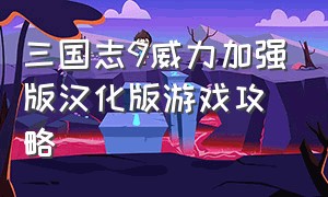 三国志9威力加强版汉化版游戏攻略