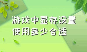 游戏中显存设置使用多少合适