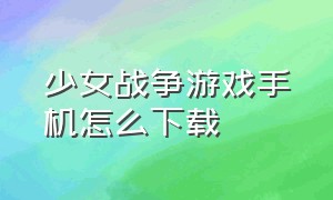 少女战争游戏手机怎么下载