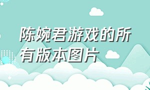 陈婉君游戏的所有版本图片