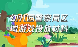 幼儿园警察局区域游戏投放材料