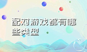 配对游戏都有哪些类型