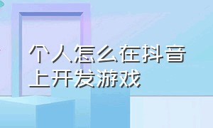 个人怎么在抖音上开发游戏