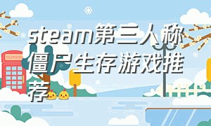 steam第三人称僵尸生存游戏推荐