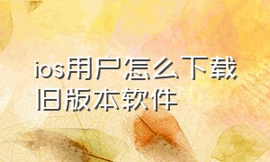 ios用户怎么下载旧版本软件