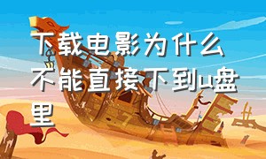 下载电影为什么不能直接下到u盘里