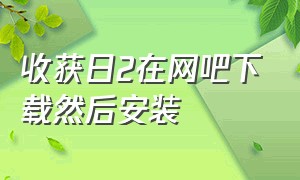 收获日2在网吧下载然后安装