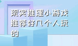 现实推理小游戏推荐好几个人玩的