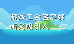 游戏工会名字好听又吸引人