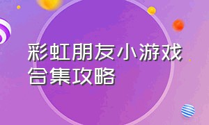 彩虹朋友小游戏合集攻略