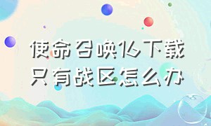 使命召唤16下载只有战区怎么办