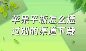 苹果平板怎么通过别的渠道下载