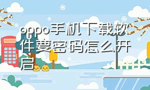 oppo手机下载软件要密码怎么开启