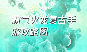 霸气火龙复古手游攻略图