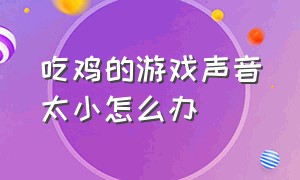 吃鸡的游戏声音太小怎么办