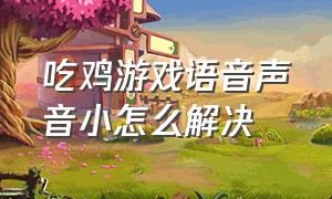 吃鸡游戏语音声音小怎么解决