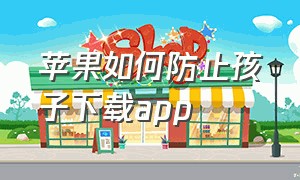 苹果如何防止孩子下载app