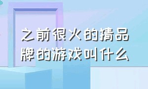 之前很火的猜品牌的游戏叫什么