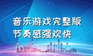 音乐游戏完整版节奏感强欢快