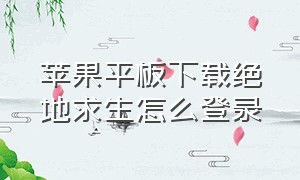 苹果平板下载绝地求生怎么登录