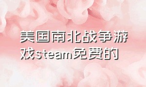 美国南北战争游戏steam免费的