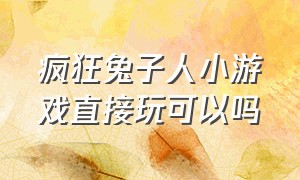 疯狂兔子人小游戏直接玩可以吗