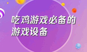 吃鸡游戏必备的游戏设备