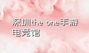 深圳the one手游电竞馆