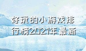 好玩的小游戏排行榜2021年最新