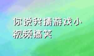 你说我猜游戏小视频搞笑